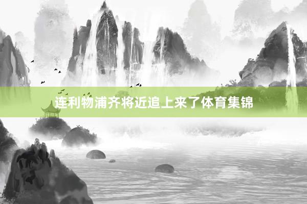 连利物浦齐将近追上来了体育集锦