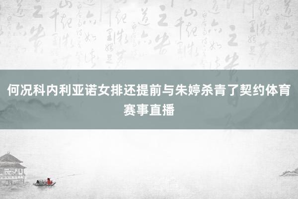 何况科内利亚诺女排还提前与朱婷杀青了契约体育赛事直播