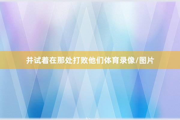 并试着在那处打败他们体育录像/图片
