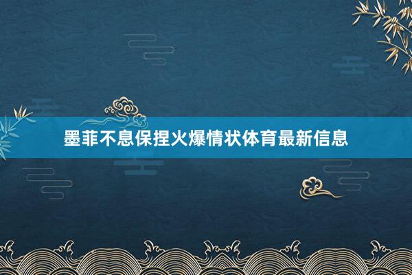 墨菲不息保捏火爆情状体育最新信息