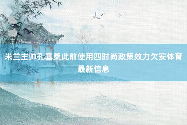米兰主帅孔塞桑此前使用四时尚政策效力欠安体育最新信息