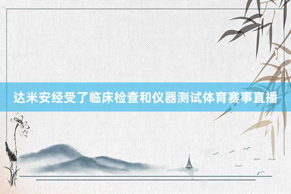达米安经受了临床检查和仪器测试体育赛事直播