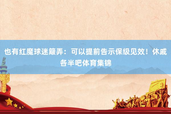 也有红魔球迷簸弄：可以提前告示保级见效！休戚各半吧体育集锦