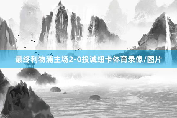 最终利物浦主场2-0投诚纽卡体育录像/图片