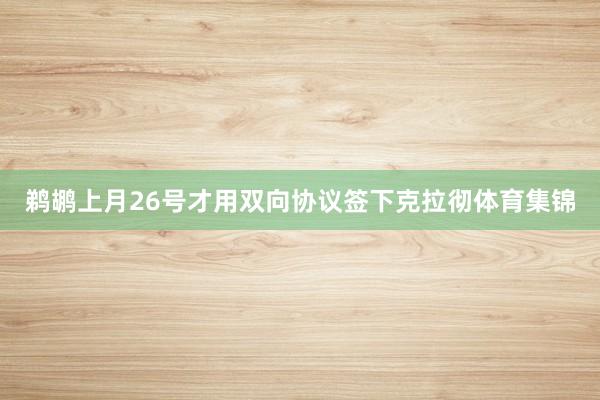 鹈鹕上月26号才用双向协议签下克拉彻体育集锦 鹈鹕上月26号才用双向协议签下克拉彻体育集锦