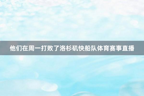 他们在周一打败了洛杉矶快船队体育赛事直播