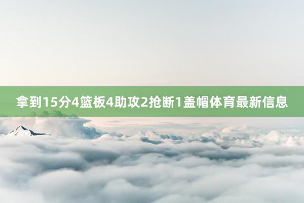 拿到15分4篮板4助攻2抢断1盖帽体育最新信息 拿到15分4篮板4助攻2抢断1盖帽体育最新信息