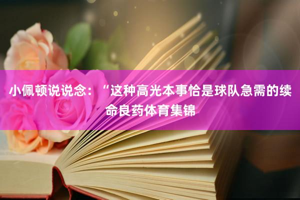 小佩顿说说念:“这种高光本事恰是球队急需的续命良药体育集锦 小佩顿说说念:“这种高光本事恰是球队急需的续命良药体育集锦