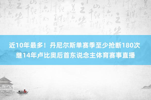 近10年最多!丹尼尔斯单赛季至少抢断180次 继14年卢比奥 近10年最多!丹尼尔斯单赛季至少抢断180次 继14年卢比奥