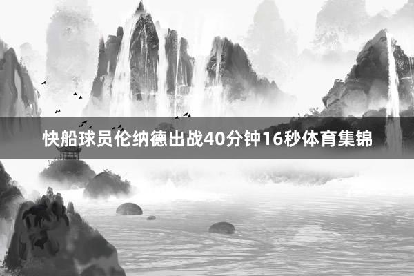 快船球员伦纳德出战40分钟16秒体育集锦