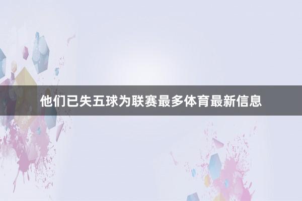 他们已失五球为联赛最多体育最新信息