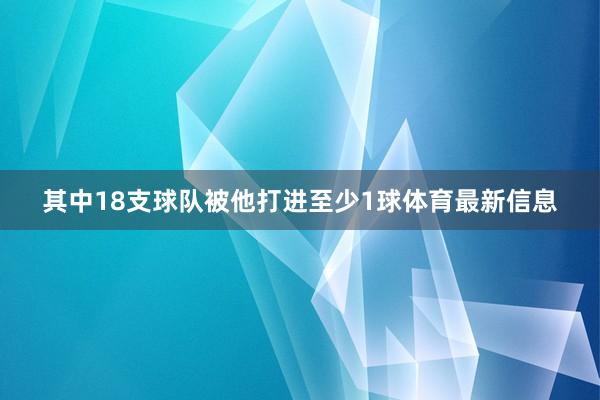 其中18支球队被他打进至少1球体育最新信息