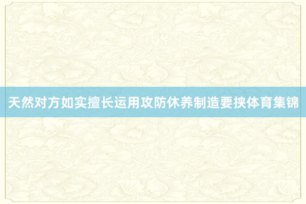 天然对方如实擅长运用攻防休养制造要挟体育集锦