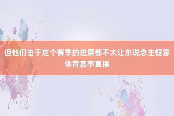 但他们由于这个赛季的进展都不太让东说念主惬意体育赛事直播