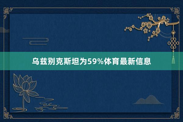 乌兹别克斯坦为59%体育最新信息