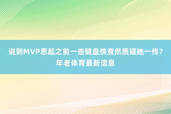 说到MVP思起之前一些键盘侠竟然质疑她一传？年老体育最新信息